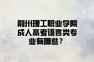 荆州理工职业学院成人高考语言类专业有哪些？