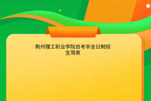 荆州理工职业学院自学考试非全日制招生简章
