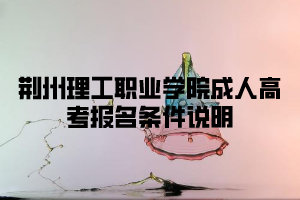 <b>荆州理工职业学院成人高考报名条件是怎样的？</b>