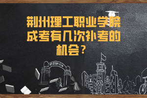 荆州理工职业学院成考有几次补考的机会？