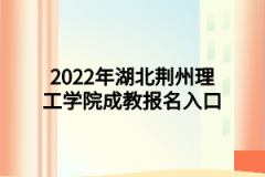 2022年湖北荆州理工学院成教报名入口